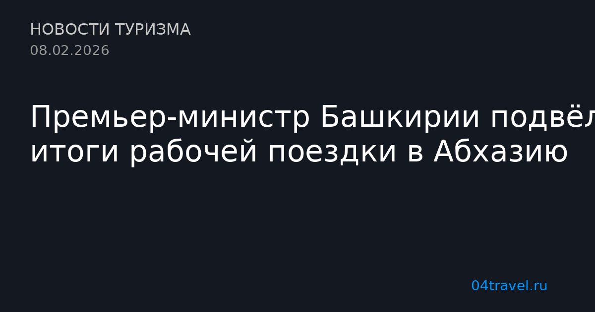 Премьер-министр Башкирии подвёл итоги рабочей поездки в Абхазию
