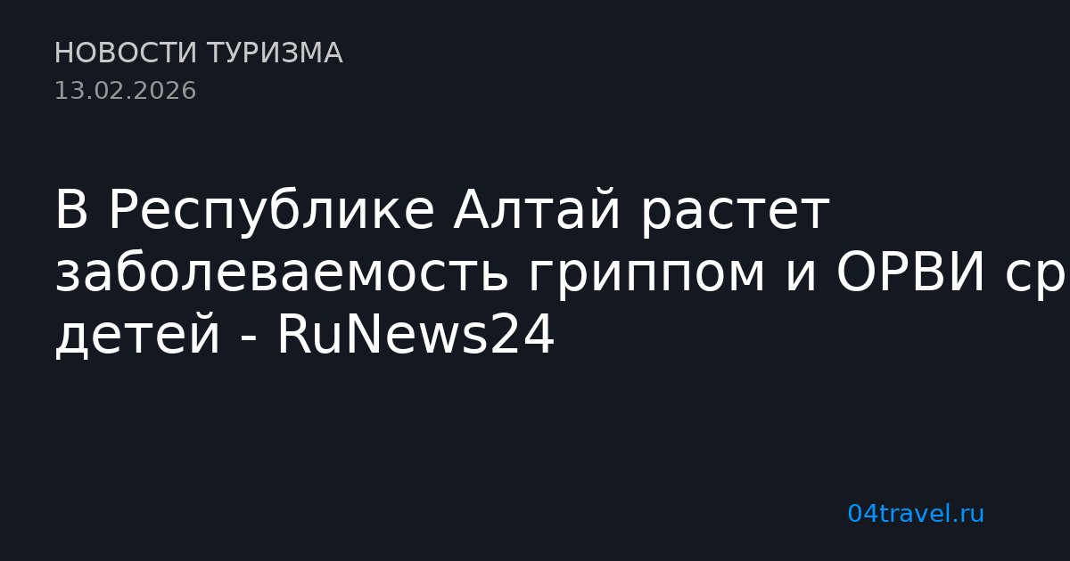 В Республике Алтай растет заболеваемость гриппом и ОРВИ среди детей - RuNews24