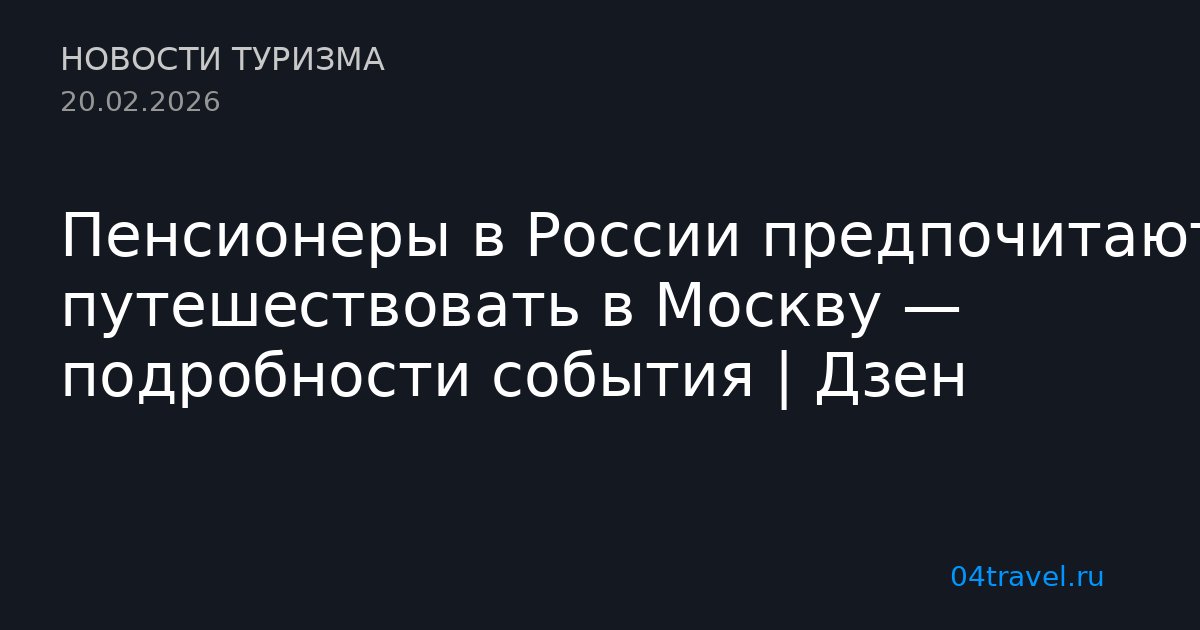 Пенсионеры в России предпочитают путешествовать в Москву — подробности события | Дзен