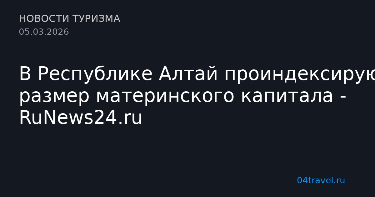 В Республике Алтай проиндексируют размер материнского капитала - RuNews24.ru