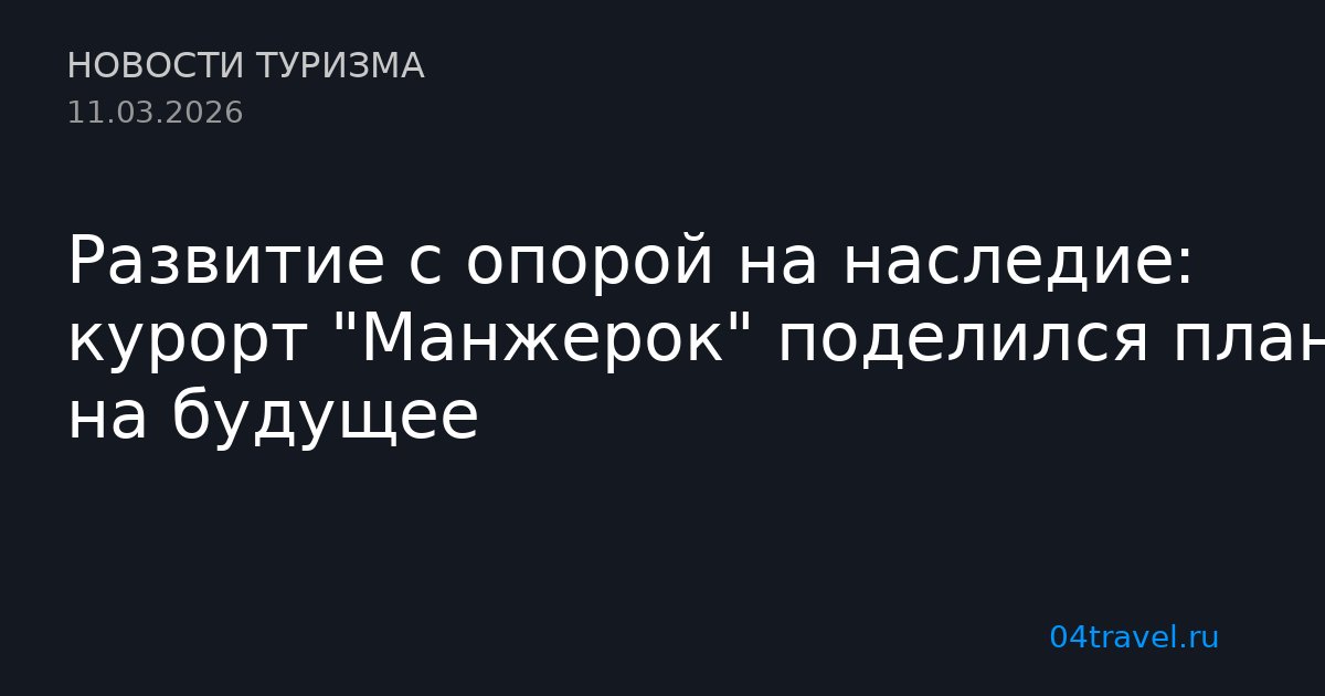 Развитие с опорой на наследие: курорт "Манжерок" поделился планами на будущее