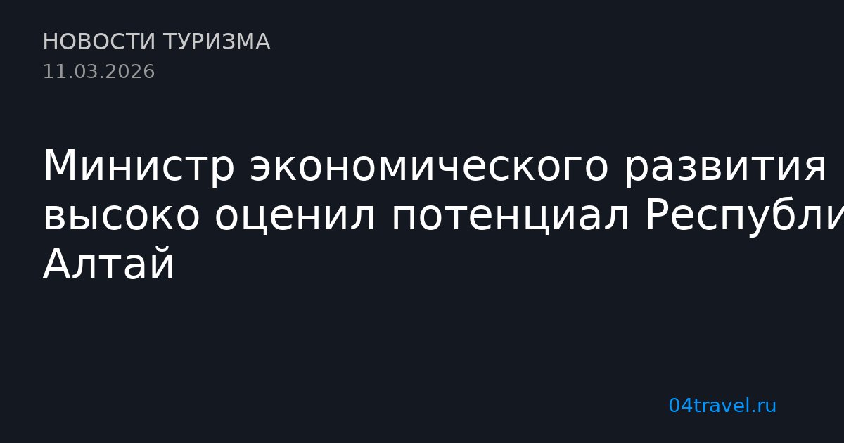 Министр экономического развития высоко оценил потенциал Республики Алтай